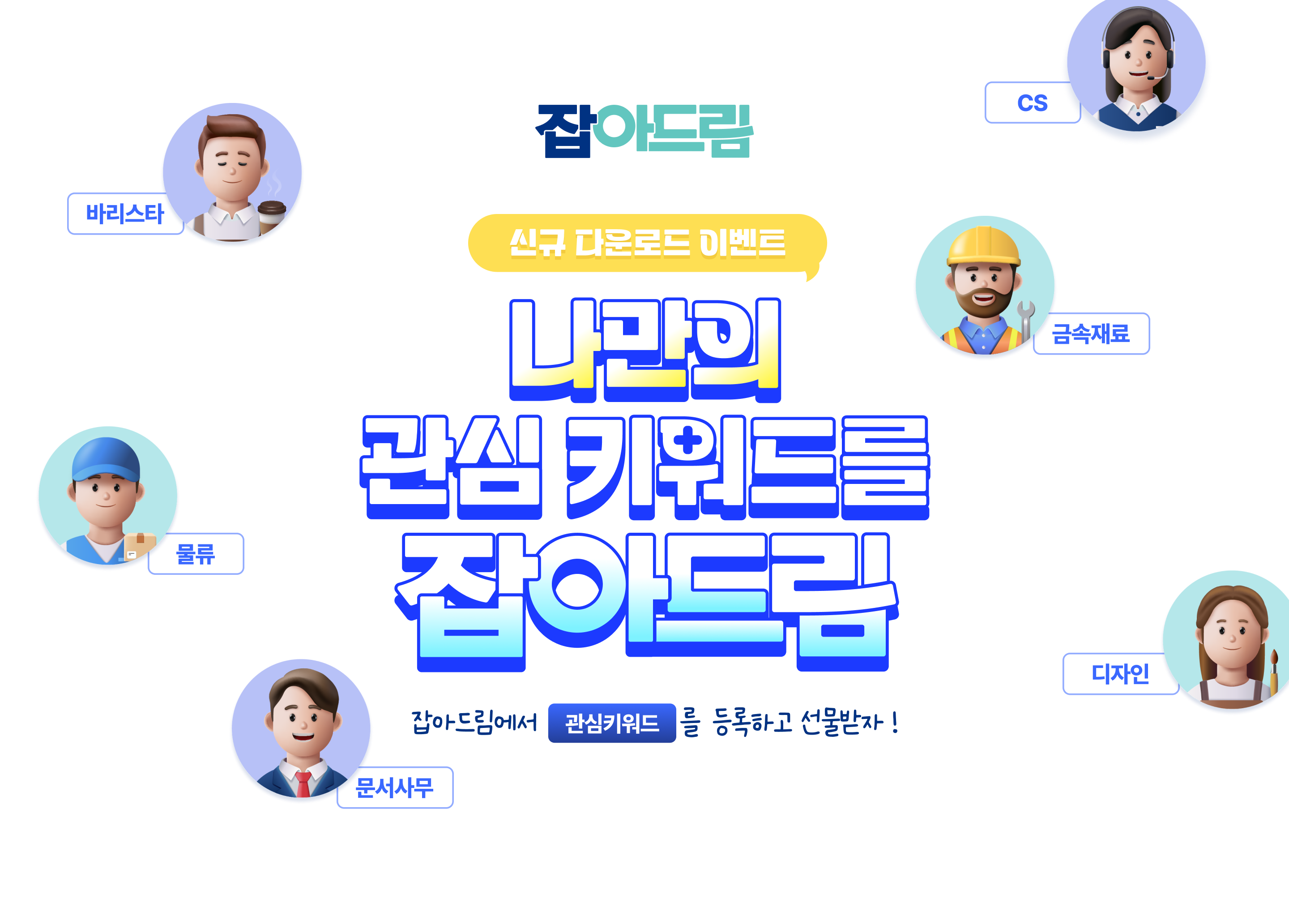 잡아드림 신규 다운로드 이벤트 나만의 관심 키워드를 잡아드림. 잡아드림에서 관심키워드를 등록하고 선물받자! 바리스타,CS,물류,금속재료,문서사무,디자인