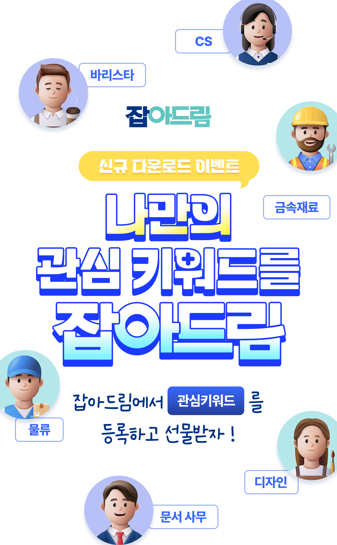 잡아드림 신규 다운로드 이벤트 나만의 관심 키워드를 잡아드림. 잡아드림에서 관심키워드를 등록하고 선물받자! 바리스타,CS,물류,금속재료,문서사무,디자인