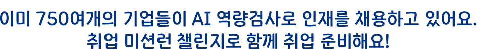 이미 750여개의 기업들이 AI 역량검사로 인재를 채용하고 있어요. 취업 미션런 챌린지로 함께 취업 준비해요!