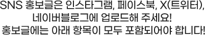 SNS 홍보글에는 아래 항목이 모두 포함되어야 합니다!