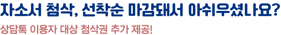 자소서 첨삭, 선착순 마감돼서 아쉬우셨나요? 상담톡 이용자 대상 첨삭권 추가 제공!