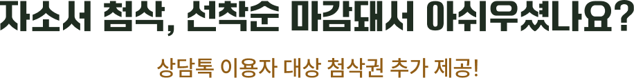 자소서 첨삭, 선착순 마감돼서 아쉬우셨나요? 상담톡 이용자 대상 첨삭권 추가 제공!