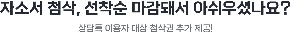 자소서 첨삭, 선착순 마감돼서 아쉬우셨나요? 상담톡 이용자 대상 첨삭권 추가 제공!