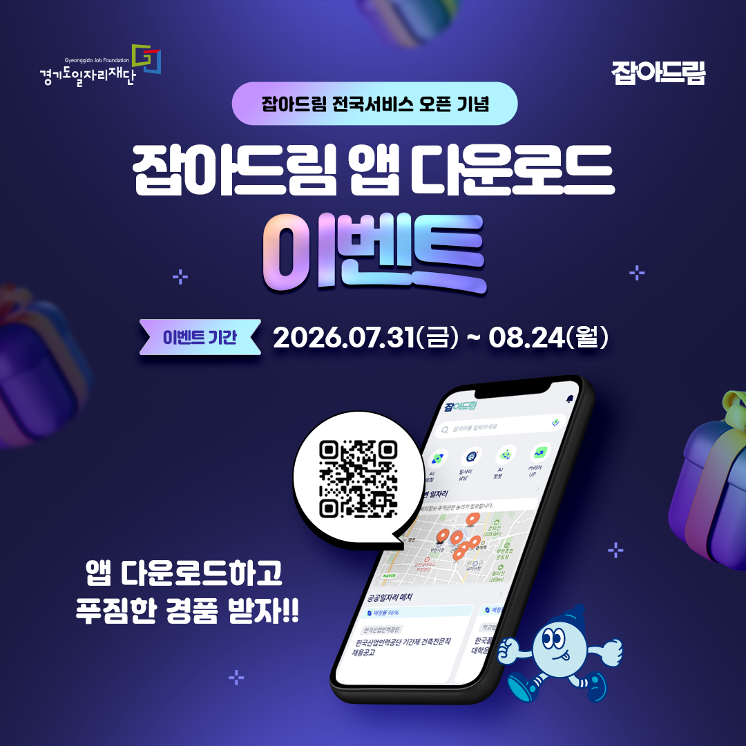 AI가 찾아주는 내 주변 맞춤 일자리 및 정책정보 잡아드림 전국 서비스 OPEN! 전국 채용공고부터 지원정책과 취업지원서비스까지 잡아드림 설치하고, 이벤트에 참여해 푸짐한 경품 받아가세요~! ■ 대 상 : 취업에 관심있는 모든 분 ■ 기 간 : 26.07.31(금) ~ 08.24(월) ■ 이벤트 내용 안드로이드마켓 또는 애플스토어에서 앱 다운받아 설치 후 구글DOCS 설문게시판을 통해 이벤트 참여 신청 ■ 경품 내용 : 총 274명 에어팟프로, 갤럭시핏, 네이버페이, 커피쿠폰 등 푸짐한 경품 ■ 이벤트 참여하기(구글 설문) : https://forms.gle/Yy2V1WTjgRLuZmzH6 ■ 당첨발표 : 26.08.28(금) ■ 문의 : 031-270-9988